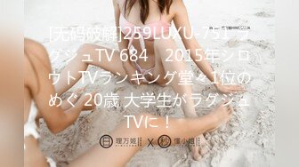 [无码破解]259LUXU-751 ラグジュTV 684　2015年シロウトTVランキング堂々1位のめぐ 20歳 大学生がラグジュTVに！