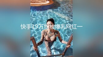 快手19万粉丝爆乳网红一