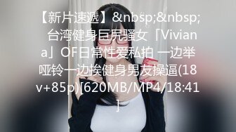 【新片速遞】&nbsp;&nbsp;✨台湾健身巨尻骚女「Viviana」OF日常性爱私拍 一边举哑铃一边挨健身男友操逼(18v+85p)[620MB/MP4/18:41]