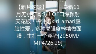 【新片速遞】 ⚫️⚫️最新11月无水订阅③！OF口爆颜射天花板！榨汁姬kiri_amari露脸性爱，多种高强度榨精做面膜，主打一个淫骚[2050M/MP4/26:29]