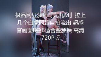 极品网红萝莉『九九M』拉上几个白虎同款自拍流出 超感官画面B叠B适合叠罗操 高清720P版