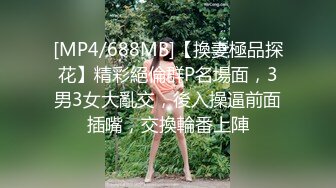 [MP4/688MB]【換妻極品探花】精彩絕倫群P名場面，3男3女大亂交，後入操逼前面插嘴，交換輪番上陣