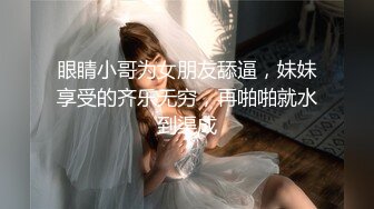 眼睛小哥为女朋友舔逼，妹妹享受的齐乐无穷，再啪啪就水到渠成