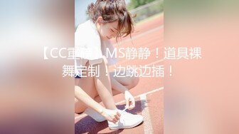 【CC重磅】MS静静！道具裸舞定制！边跳边插！