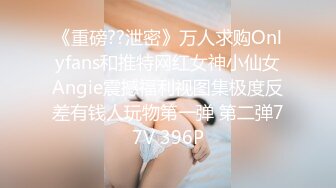 《重磅??泄密》万人求购Onlyfans和推特网红女神小仙女Angie震撼福利视图集极度反差有钱人玩物第一弹 第二弹77V 396P