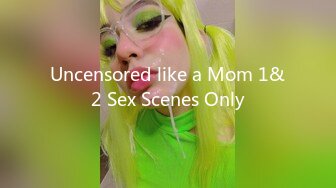 Uncensored like a Mom 1&2 Sex Scenes Only