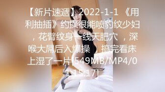 【新片速遞】2022-1-1 《用利抽插》约操很能喷豹纹少妇 ，花臂纹身一线天肥穴 ，深喉大屌后入爆操 ，搞完看床上湿了一片[549MB/MP4/01:15:17]