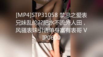 [MP4]STP31058 禁忌之爱表兄妹乱伦??肥水不流外人田，风骚表妹引诱单身富有表哥 VIP0600