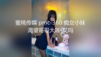 蜜桃传媒 pmc-360 痴女小妹渴望哥哥大屌-艾玛