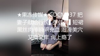 ★果冻传媒★ GDCM037 把妻子献给行长▌张佳晨▌短裙黑丝肉棒瞬间充血 湿滑美穴又爽又痒 肏上瘾了