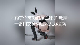 -约了个高颜值混血妹子 玩弄一番口交骑乘后入大力猛操