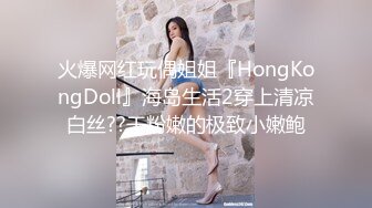 火爆网红玩偶姐姐『HongKongDoll』海岛生活2穿上清凉白丝??干粉嫩的极致小嫩鲍