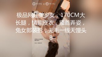 极品网红美少女，170CM大长腿，情趣皮衣，搔首弄姿，兔女郎装扮，无毛一线天馒头B