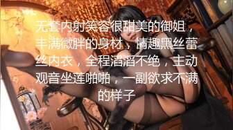 无套内射笑容很甜美的御姐，丰满微胖的身材，情趣黑丝蕾丝内衣，全程滔滔不绝，主动观音坐莲啪啪，一副欲求不满的样子