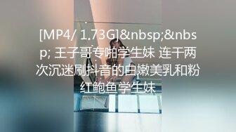 [MP4/ 1.73G]&nbsp;&nbsp; 王子哥专啪学生妹 连干两次沉迷刷抖音的白嫩美乳和粉红鲍鱼学生妹