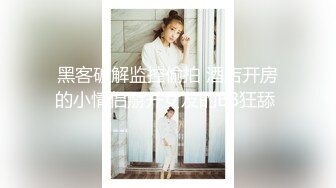 黑客破解监控偷拍 酒店开房的小情侣掰开女友的BB狂舔 