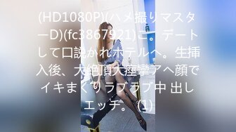 (HD1080P)(ハメ撮りマスターD)(fc3867921)こ。デートして口説かれホテルへ。生挿入後、大絶頂大痙攣アヘ顔でイキまくりラブラブ中 出しエッチ。 (1)