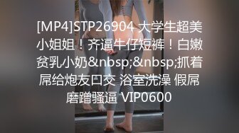 [MP4]STP26904 大学生超美小姐姐！齐逼牛仔短裤！白嫩贫乳小奶&nbsp;&nbsp;抓着屌给炮友口交 浴室洗澡 假屌磨蹭骚逼 VIP0600