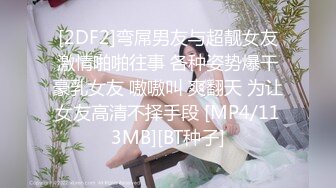 [2DF2]弯屌男友与超靓女友激情啪啪往事 各种姿势爆干豪乳女友 嗷嗷叫 爽翻天 为让女友高清不择手段 [MP4/113MB][BT种子]