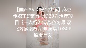 【国产AV荣耀??推荐】麻豆传媒正统新作MD207-治疗项目《三人行》情欲咨询师 双飞齐操蜜苏女神 高清1080P原版首发