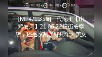 [MP4/1.35G]一代炮王【山鸡岁月】21.06.22扫街按摩店，还是收割了好几个大美女