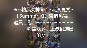 ★☆精品女神★☆~最强画质~【Summer_Ki】激情热舞，道具自慰~~~~~~ ~ ~~ ~~！~-~粉丝众多，土豪们选出的女神