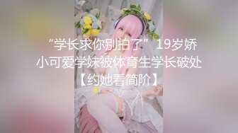 “学长求你别拍了”19岁娇小可爱学妹被体育生学长破处【约她看简阶】