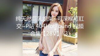 纯天然巨乳炮架~可深喉可肛交~P站 404HotFound 视频合集【28V】 (3)