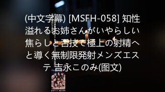 (中文字幕) [MSFH-058] 知性溢れるお姉さんがいやらしい焦らしと舌技で極上の射精へと導く無制限発射メンズエステ 吉永このみ(图文)