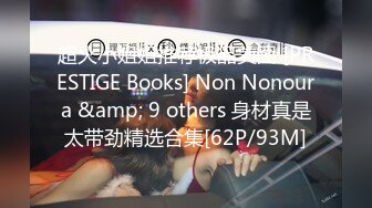 超火小姐姐推荐极品美图 [PRESTIGE Books] Non Nonoura &amp; 9 others 身材真是太带劲精选合集[62P/93M]