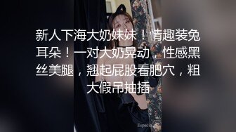 新人下海大奶妹妹！情趣装兔耳朵！一对大奶晃动，性感黑丝美腿，翘起屁股看肥穴，粗大假吊抽插