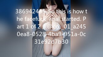 386942435_So this is how the facefuck_anal started. Part 1 of 2 ;) @co.._01_a2450ea8-0528-4ba9-951a-0c31e92d7b30