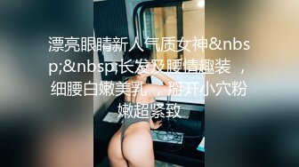 漂亮眼睛新人气质女神&nbsp;&nbsp;长发及腰情趣装 ，细腰白嫩美乳 ，掰开小穴粉嫩超紧致