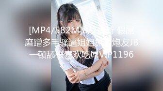 [MP4/582M]8/7最新 假屌磨蹭多毛骚逼姐姐抓着炮友JB一顿舔很喜欢吃屌VIP1196