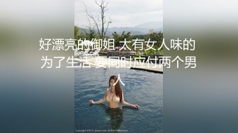 好漂亮的御姐 太有女人味的 为了生活 要同时应付两个男人