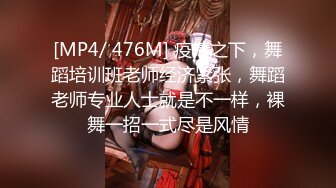 [MP4/ 476M] 疫情之下，舞蹈培训班老师经济紧张，舞蹈老师专业人士就是不一样，裸舞一招一式尽是风情