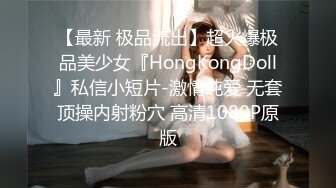 【最新 极品流出】超火爆极品美少女『HongKongDoll』私信小短片-激情纯爱 无套顶操内射粉穴 高清1080P原版