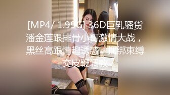 [MP4/ 1.99G] 36D巨乳骚货潘金莲跟排骨小哥激情大战，黑丝高跟情趣诱惑，捆绑束缚交皮鞭调教