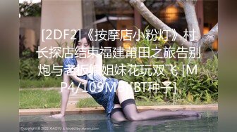 [2DF2]《按摩店小粉灯》村长探店结束福建莆田之旅告别炮与老板娘姐妹花玩双飞 [MP4/109MB][BT种子]