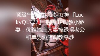 顶级气质尤物御姐女神『LuckyQL777』 捆绑3P调教小娇妻，优雅端庄人妻被绿帽老公和单男酒店调教爆炒