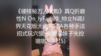 《硬核秘万人求购》真Q折磨性N On_lyFans推_特女N调J界天花板大佬POCA各种手法招式玩穴强_制喷潮妹子失控嗷嗷乱叫 (5)