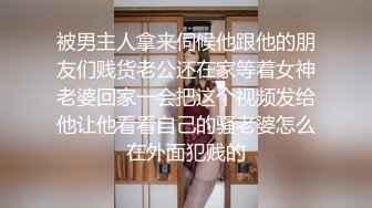 被男主人拿来伺候他跟他的朋友们贱货老公还在家等着女神老婆回家一会把这个视频发给他让他看看自己的骚老婆怎么在外面犯贱的