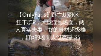 【OnlyFans】逃亡JJ爱KK，狂干群P，大型淫乱场面，两人真实夫妻，女的身材超级棒，群p的场面太过震撼 35