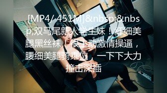 [MP4/ 451M]&nbsp;&nbsp;双马尾新人学生妹！纤细美腿黑丝袜！很主动激情操逼，腰细美腿骑乘位，一下下大力撞击深插