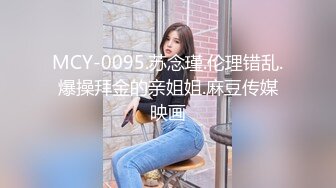 MCY-0095.苏念瑾.伦理错乱.爆操拜金的亲姐姐.麻豆传媒映画