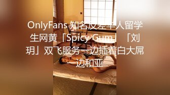 OnlyFans 知名反差华人留学生网黄「Spicy Gum」「刘玥」双飞服务一边插着白大屌一边和亚