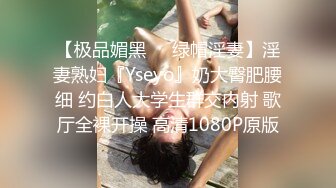 【极品媚黑❤️绿帽淫妻】淫妻熟妇『Yseyo』奶大臀肥腰细 约白人大学生群交内射 歌厅全裸开操 高清1080P原版