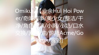 Omiku 2【业余Hui Hoi Power/奇闻趣事/美少女/整洁/干净/角色扮演/小胸/小奶/口水交换/乳液/油/惊厥Acme/Gokkun/嘴射]