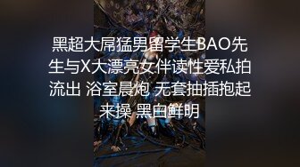 黑超大屌猛男留学生BAO先生与X大漂亮女伴读性爱私拍流出 浴室晨炮 无套抽插抱起来操 黑白鲜明