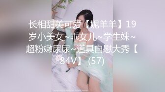 长相甜美可爱【妮羊羊】19岁小美女~乖女儿~学生妹~超粉嫩尿尿~道具自慰大秀【84V】 (57)